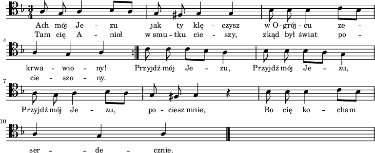 
\relative c' {
    \clef tenor
    \key d \minor
    \time 3/4
    \autoBeamOff
    
    \repeat volta 2 {
        \stemUp a8 g8 a4 bes8 [a8] | g8 fis8 g4 g4 | \stemDown bes8 bes8 bes4 c8 [bes8] | \break
        \stemUp a4 g4 a4 }
    \stemDown c8 c8 c8 [bes8] a4 | bes8 bes8 bes8 [a8] g4 | \break
    a8 g8 a4 bes8 [a8] | \stemUp g8 fis8 g4 r4 | \stemDown bes8 bes8 bes4 c8 [bes8] | \break
    \stemUp a4 g4 a4 \bar "|." s2.
}
\addlyrics { \small {
    Ach mój Je -- zu jak ty klę -- czysz w_O -- grój -- cu ze -- krwa -- wio -- ny!
    Przyjdź mój Je -- zu, Przyjdź mój Je -- zu, 
    Przyjdź mój Je -- zu, po -- ciesz mnie, Bo cię ko -- cham
    ser -- de -- cznie.
}}
\addlyrics { \small {
    Tam cię A -- nioł w_smu -- tku cie -- szy, zkąd był świat po -- cie -- szo -- ny.
}}
