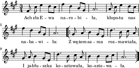 
\paper { #(set-paper-size "a4")
 oddHeaderMarkup = "" evenHeaderMarkup = "" }
\header { tagline = ##f }
\version "2.18.2"
\score {
\midi {  }
\layout { line-width = #120
indent = 0\cm}
\new Staff { \clef "violin" \key a \major \time 3/4 \autoBeamOff \relative f' { fis8 cis' e4 d8[cis] | fis4 d b8[gis] | a2. | a8 cis e4 d8[cis] | fis4 d b8[gis] | a2. \repeat volta2 { \bar "[|:" gis8 a b4 gis8[e] | d'4. b8 cis a | gis a b4 gis8[e] | d'4. b8 cis a | b4 b b8[cis] | a2. \bar ":|]" } } }
  \addlyrics { \small Ach zła E -- wa na -- ro -- bi -- ła, kło -- po -- tu nas na -- ba -- wi -- ła: Z_wę -- żem sa -- ma roz -- ma -- wia -- ła, I ja -- błu -- szka ko -- szto -- wa -- ła, ko -- szto -- wa -- ła. } }