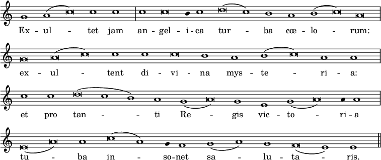 { \override Score.TimeSignature #'stencil = ##f \override Score.Stem #'stencil = ##f \relative g' { \cadenzaOn g1 a( c\breve) c1 c \bar "|" c c\breve b4 c1 d\breve( c1) b a b( c\breve) a \bar "|" g a( c\breve) c1 c c\breve b1 a b( c\breve) a1 a \bar "|" c c d\breve( c1 b) a g( a\breve) g1 e g( a\breve) a4 a1 \bar "|" e\breve( a) a1 c\breve( a1) g4 f1 g( a) g f\breve( e1) e \bar "||" }
\addlyrics { Ex -- ul -- tet jam an -- gel -- i -- ca tur -- ba cœ -- lo -- rum: ex -- ul -- tent di -- vi -- na mys -- te -- ri -- a: et pro tan -- ti Re -- gis vic -- to -- ri -- a tu -- ba in -- so -- net sa -- lu -- ta -- ris. } }