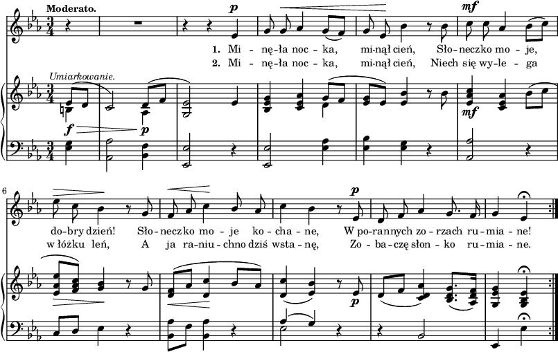 
sVarB = { \partial 4 << { \voiceOne es8_\f_\>^\markup { \halign #-0.5 \small \italic "Umiarkowanie." } ([d] | c2) d8_\p\!([f] | <g, es'>2) } \new Voice { \voiceTwo b4 | s2 aes4 | s2 } >> \oneVoice es'4 | <bes es g> <c es aes> << { \voiceOne g'8([f] | <es g>[es]) } \new Voice { \voiceTwo d4 | s } >> \oneVoice <es bes'> r8 bes' | <es, aes c>4_\mf <c es aes> bes'8([c] | <es, aes es'>_\>[<f aes c>]) <g bes>4\! r8 g | <d f>_\<^([aes'] <d, c'>4\! bes'8[aes]) | % w1
<d, c'>4( <es bes'>) r8 es_\p | d([f] <c d aes'>4) <bes d g>8.([<aes d f>16]) | <g es'g>4 <g bes es>\fermata \bar ":|." }

sVarA = { \partial 4 r4 | R2. | r4 r es^\p | g8 g^\< aes4 g8([f]) | g es\! bes'4 r8 bes | c8^\mf c aes4 bes8([c]) | es^\> c bes4\! r8 g | f8^\< aes c4\! \stemUp bes8 \stemNeutral aes | % w1
c4 bes r8 es,^\p | d f aes4 g8. f16 | g4 es\fermata \bar ":|." }

lVarA = \lyricmode { \set stanza = "1. " Mi -- nę -- ła noc -- ka, mi -- nął cień, Sło -- necz -- ko mo -- je, do -- bry dzień! Sło -- necz -- ko mo -- je ko -- cha -- ne, W_po -- ran -- nych zo -- rzach ru -- mia -- ne! }

lVarB = \lyricmode { \set stanza = "2. " Mi -- nę -- ła noc -- ka, mi -- nął cień, Niech się wy -- le -- ga w_łó -- żku leń, A ja ra -- niu -- chno dziś wsta -- nę, Zo -- ba -- czę słon -- ko ru -- mia -- ne. }

sVarC = { \partial 4 <es g>4 | <aes, aes'>2 <bes f'>4 | <es, es'>2 r4 | <es es'>2 <es' aes>4 | <es bes'> <es g> r | \stemUp <aes, aes'>2 \stemNeutral r4 | c8[d] es4 r | <bes aes'>8[f'] <bes, aes'>4 r | % w1
<< { \voiceOne aes'( g) } \new Voice { \voiceTwo es2 } >> \oneVoice r4 | r bes2 | es,4 es'\fermata }

\paper { #(set-paper-size "a3")
 oddHeaderMarkup = "" evenHeaderMarkup = "" }
\header { tagline = ##f }
\version "2.18.2"
\score {
\midi {  }
\layout { line-width = #200
indent = 0\cm}
<<
  \new Staff { \clef "violin" \key c \minor \time 3/4 \tempo \markup { \small \bold "Moderato." } \autoBeamOff \relative e' { \sVarA } }
  \addlyrics { \small \lVarA }
  \addlyrics { \small \lVarB }
  \new PianoStaff <<
    \new Staff = "up" { \clef "violin" \key c \minor \time 3/4 \relative e' { \sVarB } }
    \new Staff = "down" { \clef "bass" \key c \minor \time 3/4 \relative e { \repeat volta 4 { \sVarC } } }
  >>
>> }
