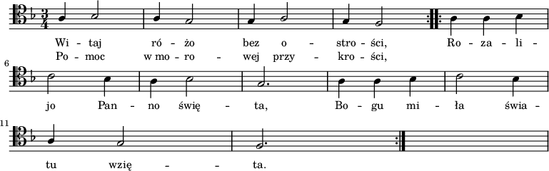 
\relative c' {
    \clef tenor
    \key f \major
    \time 3/4
    \autoBeamOff
    
    \repeat volta 2 {
        \stemUp a4 bes2 | a4 g2 | g4 a2 | g4 f2 }
    \repeat volta 2 {
        \stemDown a4 a4 bes4 | \break
        c2 bes4 | a4 bes2 | \stemUp g2. | \stemDown a4 a4 bes4 | c2 bes4 | \break
        \stemUp a4 g2 | f2. } s2.
}
\addlyrics { \small {
    Wi -- taj ró -- żo bez o -- stro -- ści,
    Ro -- za -- li -- jo Pan -- no świę -- ta,
    Bo -- gu mi -- ła świa -- tu wzię -- ta.
}}
\addlyrics { \small {
    Po -- moc w_mo -- ro -- wej przy -- kro -- ści,
}}
