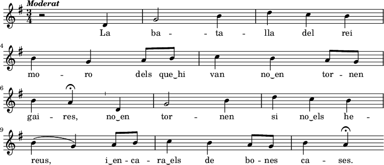 
  { \key g \major \tempo \markup {\italic Moderat} \time 3/4
    r2 d'4 g'2 b'4 d'' c'' b' \bar "|" \break  b' g' 
    a'8 b' c''4 b' a'8 g' \bar "|" \break b'4 a' \fermata   % dels que hi ...
    \bar "'" \noBreak  % pausa de respiració
    d'4 g'2 b'4 d'' c'' b' \bar "|" \break b' ( g')         % no en tornen ...
    a'8 b' c''4 b' a'8 g' b'4 a' \fermata                   % i encara ...
  }
  \addlyrics {
  La ba -- ta -- lla del rei mo -- ro
  dels que‿hi van no‿en tor -- nen gai -- res,
  no‿en tor -- nen si no‿els he -- reus,
  i‿en -- ca -- ra‿els de bo -- nes ca -- ses.
  }
