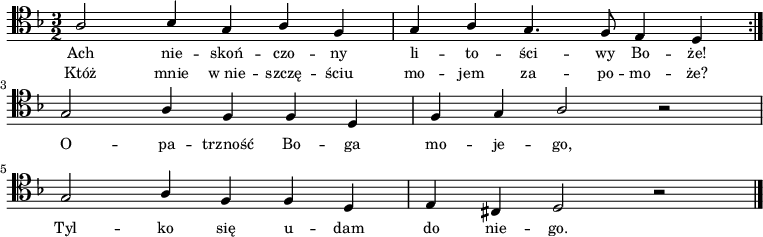 
\relative c' {
    \clef tenor
    \key d \minor
    \time 3/2
    \autoBeamOff

    \repeat volta 2 {
        \stemUp a2 bes4 g4 a4 f4 | g4 a4 g4. f8 e4 d4
    } \break
    g2 a4 f4 f4 d4 | f4 g4 a2 r2 | \break
    g2 a4 f4 f4 d4 | e4 cis4 d2 r2 \bar "|."
}    
\addlyrics { \small {
    Ach nie -- skoń -- czo -- ny li -- to -- ści -- wy Bo -- że!
    O -- pa -- trzność Bo -- ga mo -- je -- go,
    Tyl -- ko się u -- dam do nie -- go.
}}
\addlyrics { \small {
    Któż mnie w_nie -- szczę -- ściu mo -- jem za -- po -- mo -- że?
}}
