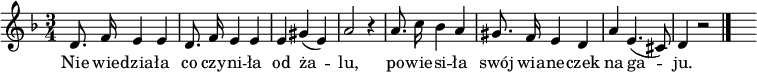  
\relative c' {
\set Staff.midiInstrument = "flute" 
\autoBeamOff
\key f \major 
\time 3/4 
    d8. f16 e4 e      | 
    d8. f16 e4 e      | 
    e gis( e)      | 
    a2 r4      | 
    a8. c16 bes4 a      | 
    gis8. f16 e4 d      | 
    a' e4.( cis8)  | 
    d4 r2 \bar "|." 
s
}
\addlyrics {
Nie wie -- dzia -- ła co czy -- ni -- ła od ża -- lu,
po -- wie -- si -- ła swój wia -- ne -- czek na ga -- ju.
}
\midi {
\tempo 4 = 70 
}
