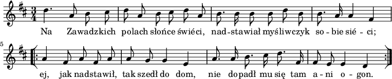  
\relative d' {
\set Staff.midiInstrument = "flute" 
\key d \major
\time 3/4
\autoBeamOff
d'4. a8 b cis | d a b cis d a | b8. b16 b8 b d b | b8. a16 a4 fis 
\bar "[|:" 
\repeat volta 2 { a4 fis8 a fis a |a g g4 e |a8. a16 b8. cis16 d8. fis,16 | fis8 e e4 d } 
\bar ":|]"
}
\addlyrics {
Na Za -- wadz -- kich po -- lach słoń -- ce świé -- ci, nad -- sta -- wiał myś -- liw -- czyk so -- bie sié -- ci;
 ej, jak nad -- sta -- wił, tak szedł do dom, nie do -- padł mu się tam a -- ni o -- gon.
}
