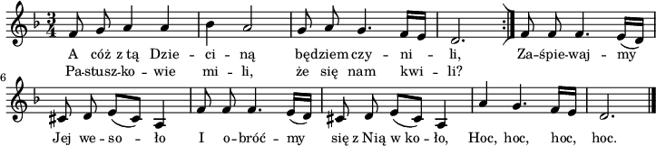 
\paper { #(set-paper-size "a4")
 oddHeaderMarkup = "" evenHeaderMarkup = "" }
\header { tagline = ##f }
\version "2.18.2"
\score {
\midi {  }
\layout { line-width = #180
indent = 0\cm}
\new Staff { \clef "violin" \key d \minor \time 3/4 \autoBeamOff \relative f' { \repeat volta 2 { f8 g a4 a | bes a2 | g8 a g4. f16[e] | d2. \bar ":|]" } f8 f f4. e16([d]) | cis8 d e([cis]) a4 | f'8 f f4. e16([d]) | cis8 d e([cis]) a4 | a' g4. f16[e] | d2. \bar "|." } }
  \addlyrics { \small A cóż z_tą Dzie -- ci -- ną bę -- dziem czy -- ni -- li, Za -- śpie -- waj -- my Jej we -- so -- ło I o -- bróć -- my się z_Nią w_ko -- ło, Hoc, hoc, hoc, hoc. }
  \addlyrics { \small Pa -- stusz -- ko -- wie mi -- li, że się nam kwi -- li? } }