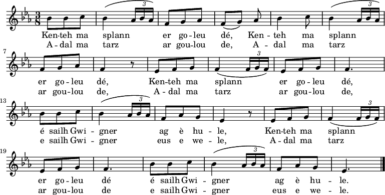 
\relative c'{
    \clef treble
    \key es \major
    \time 3/8 
    bes'8 bes c| 
    bes4( \times 2/3{aes16 bes aes)} | f8 g aes | f([ g]) aes | bes4 c8 | bes4( \times 2/3{aes16 bes aes)} | \break
    f8 g aes | f4 r8 | ees f g | f4( \times 2/3{f16 g f)} | ees8 f g | f4. | \break
    bes8 bes c | bes4( \times 2/3{aes16 bes aes)} | f8 aes g | ees4 r8 | ees f g | f4( \times 2/3{f16 g f)} | \break
    ees8 f g | f4. | bes8 bes c | bes4( \times 2/3{aes16 bes aes)} | f8 aes g | ees4. \bar "|." 
}
\addlyrics {
Ken -- teh ma splann er go -- leu dé, Ken -- teh ma splann
er go -- leu dé, Ken -- teh ma splann er go -- leu dé,
é sailh Gwi -- gner ag è hu -- le, Ken -- teh ma splann
er go -- leu dé é sailh Gwi -- gner ag è hu -- le.
}
\addlyrics {
A -- dal ma tarz ar gou -- lou de, A -- dal ma tarz
ar gou -- lou de, A -- dal ma tarz ar gou -- lou de,
e sailh Gwi -- gner eus e we -- le, A -- dal ma tarz
ar gou -- lou de e sailh Gwi -- gner eus e we -- le.
}
