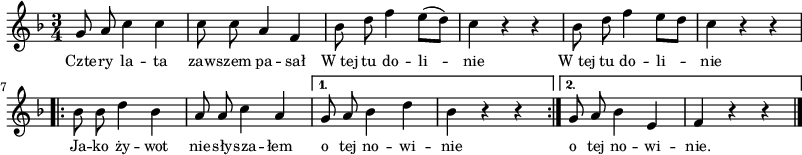 
\paper { #(set-paper-size "a3")
 oddHeaderMarkup = "" evenHeaderMarkup = "" }
\header { tagline = ##f }
\version "2.18.2"
\score {
\midi {  }
\layout { line-width = #200
indent = 0\cm}
\new Staff { \clef "violin" \key d \minor \time 3/4 \autoBeamOff \relative g' { g8 a c4 c | c8 c a4 f | bes8 d f4 e8([d]) | c4 r r | bes8 d f4 e8[d] | c4 r r \bar ".|:" \repeat volta 2 { bes8 bes d4 bes | a8 a c4 a | } \alternative { { g8 a bes4 d | bes r r \bar ":|." } { g8 a bes4 e, | f r r \bar "|." } } } }
  \addlyrics { \small Czte -- ry la -- ta zaw -- szem pa -- sał W_tej tu do -- li -- nie W_tej tu do -- li -- nie Ja -- ko ży -- wot nie -- sły -- sza -- łem o tej no -- wi -- nie o tej no -- wi -- nie. } }