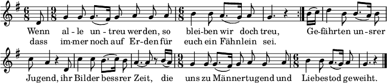 
\header { tagline = ##f }
\layout { indent = 0 \context { \Score \remove "Bar_number_engraver" } }

melody = \relative c'' { \set Staff.midiInstrument = #"trombone" \transposition g \key g \major \time 6/8 \partial 8
  \dynamicUp \autoBeamOff
  \repeat volta 2 { d,8 | \time 9/8 g4 g8 g8. ([fis16]) g8 a g a | \time 6/8 b4 b8 a8. ([g16]) a8 | g4. r4 }
  b16 ([c]) | d4 b8 b8. ([a16]) b8 | c a4 r4 d,8 | c'4 c8 b8. ([c16]) b8 | a4.~ a8 r8 b16 ([a]) |
  \time 9/8 g4 g8 g8. ([fis16]) g8 a g a \time 6/8 | b4 b8 a8. ([g16]) a8 | g4. r4 \bar "|."
}

\addlyrics {
  Wenn al -- le un -- treu wer -- den, so blei -- ben wir doch treu,
  Ge -- fähr -- ten un -- srer Ju -- gend, ihr Bil -- der bess -- rer Zeit,
  die uns zu Män -- ner -- tu -- gend und  Lie -- bes -- tod ge -- weiht.
}
\addlyrics { dass im -- mer noch auf Er -- den für euch ein Fähn -- lein sei. }

\score { \melody \layout { } }
\score { \unfoldRepeats { \melody } \midi { \tempo 4.=72 } }
