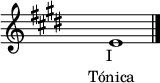 \relative c' {
  \key e \major
  \override Staff.TimeSignature #'stencil = ##f
  \textLengthOn
  e1_\markup \center-align \center-column {"I" "    Tónica   "}
  \bar "|."
}