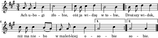 
lVarA = \lyricmode { Ach u -- bo -- gi żło -- bie, cóż ja wi -- dzę w_to -- bie, Droż -- szy wi -- dok, niż ma nie -- bo w_ma -- leń -- kiej o -- so -- bie so -- bie. }

sVarA = { a8 gis a4 b | cis2 b4 | cis8 b cis4 d | b2 b4 | \repeat volta 2 { \bar ".|:" b8 cis d4 d | cis8 b cis4 b8([a]) | gis a cis4 b } \alternative { { a2 cis4 \bar ":|." } { a2 a4 \bar "|." } } }

\paper { #(set-paper-size "a4")
 oddHeaderMarkup = "" evenHeaderMarkup = "" }
\header { tagline = ##f }
\version "2.18.2"
\score {
\midi {  }
\layout { line-width = #160
indent = 0\cm}
\new Staff { \clef "violin" \key a \major \time 3/4 \autoBeamOff \relative a' { \sVarA } }
  \addlyrics { \small \lVarA } }