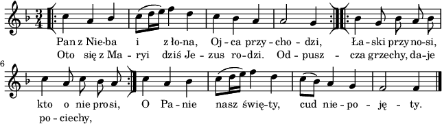 
\paper { #(set-paper-size "a4")
 oddHeaderMarkup = "" evenHeaderMarkup = "" }
\header { tagline = ##f }
\version "2.18.2"
\score {
\midi {  }
\layout { line-width = #160
indent = 0\cm}
\new Staff { \clef "violin" \key d \minor \time 3/4 \autoBeamOff \relative c'' { \repeat volta 2 { \bar "[|:" c4 a \stemUp bes \stemNeutral | c8([d16 e]) f4 d | c bes a | a2 g4 \bar ":|][|:" } \repeat volta 2 { bes g8 bes a bes | c4 a8 c bes a \bar ":|]" } c4 a bes | c8([d16 e]) f4 d | c8([bes]) a4 g | f2 f4 \bar "|." } }
  \addlyrics { \small Pan z_Nie -- ba i z_ło -- na, Oj -- ca przy -- cho -- dzi, Ła -- ski przy -- no -- si, kto o nie pro -- si, O Pa -- nie nasz świę -- ty, cud nie -- po -- ję -- ty. }
  \addlyrics { \small Oto się z_Ma -- ryi dziś Je -- zus ro -- dzi. Od -- pusz -- cza grze -- chy, da -- je po -- cie -- chy, } }