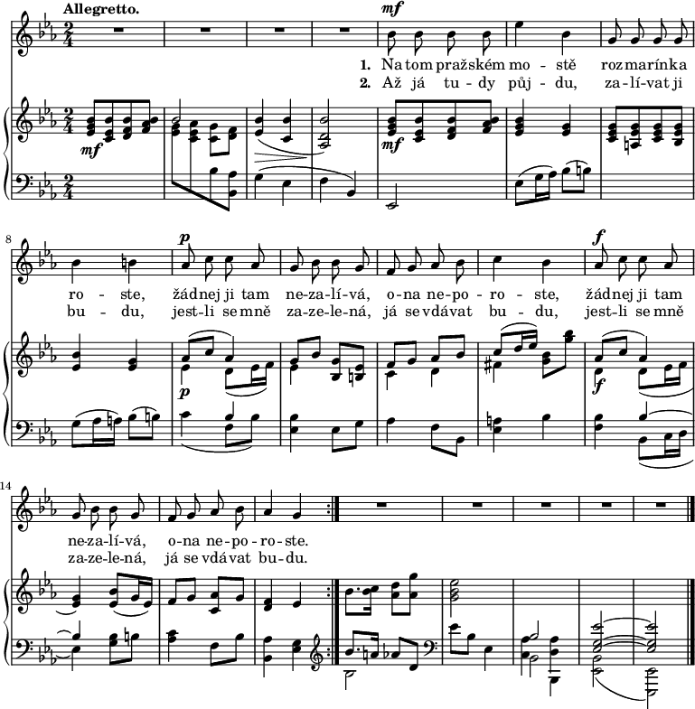 
<<
 \new Staff \relative bes' {
  \key es \major
  \time 2/4
  \tempo "Allegretto."
  \autoBeamOff
  \repeat volta 2 {
   R2*4
   bes8^\mf bes bes bes es4 bes g8 g g g bes4 b
   as8^\p c c as g bes bes g f g as bes c4 bes
   as8^\f c c as g bes bes g f g as bes as4 g
   }
  R2*5
  \bar "|."
  }
 \addlyrics{ \set stanza = #"1. "
Na tom praž -- ském mo -- stě
roz -- ma -- rín -- ka ro -- ste,
žád -- nej ji tam ne -- za -- lí -- vá,
o -- na ne -- po -- ro -- ste,
žád -- nej ji tam ne -- za -- lí -- vá,
o -- na ne -- po -- ro -- ste.
 }
 \addlyrics{ \set stanza = #"2. "
Až já tu -- dy půj -- du,
za -- lí -- vat ji bu -- du,
jest -- li se mně za -- ze -- le -- ná,
já se vdá -- vat bu -- du,
jest -- li se mně za -- ze -- le -- ná,
já se vdá -- vat bu -- du.
  }
 \new PianoStaff <<
 \new Staff = "right" \relative bes' {
  \key es \major
  \time 2/4
  <bes g es>8[_\mf <bes es, c> <bes f d> <bes as f>]
  << {\voiceOne bes2} \new Voice {\voiceTwo s4 <g c,>8[ <f d>]} >>
  \oneVoice <bes es,>4(_\> <bes c,> <bes d, as>2)_\!
  <bes g es>8[_\mf <bes es, c> <bes f d> <bes as f>] <bes g es>4 <g es>
  <g es c>8[ <g es a,> <g es c> <g es bes>] <bes es,>4 <g es>
  <<
   {\voiceOne
    as8( c as4) g8 bes <g bes,> <es b> f g as bes c( d16 es) s4
    as,8( c as4) s4
    }
   \new Voice {\voiceTwo
    es4_\p d8( es16 f) es4 s c4 d fis <bes g>8 <bes' g> d,,4_\f d8( es16 f \stemUp <g es>4)
    }
   >>
  \oneVoice <es bes'>8( g16 es) f8 g <as c,> g <f d>4 es
  bes'8. <bes c>16 <as d>8 <as g'> <g bes es>2
  \change Staff = "left"
  << {\voiceOne  \stemDown <as, c,>4 <as d,>} \new Voice {\voiceTwo s4 bes,,} >>
  s1
  }
 \new Staff = "left" \relative g' {
  \clef bass
  \key es \major
  \time 2/4
  s2 \change Staff = "right" \stemDown <g es>8[ <as es c> \change Staff = "left" bes, <as bes,>] \stemNeutral
  g4( es f bes,) es,2 es'8( g16 as) bes8( b) s2 g8( as16 a) bes8( b)
  << {\voiceOne s4 bes4} \new Voice {\voiceTwo c4( f,8 bes)} >>
  \oneVoice <es, bes'>4 es8 g as4 f8 bes, <es a>4 bes' <bes f>
  << {\voiceOne bes4~ bes} \new Voice {\voiceTwo bes,8( c16 d es4)} >>
  \oneVoice <g bes>8 b <as c>4 f8 bes <as bes,>4 <g es>
  <<
   {\voiceOne
    \clef treble bes'8. a16 as8 d, \clef bass s2 bes <es g, es>~ <es g, es>
    }
   \new Voice {\voiceTwo
    bes2 es8 bes es,4 bes2 <bes es,>( <es, es,>)
    }
   >>
  }
 >>
 >>
