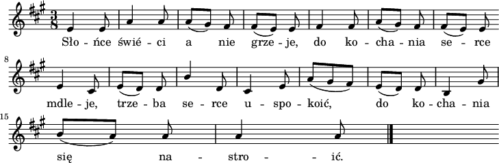 
lVarA = \lyricmode { Sło -- ńce świé -- ci a nie grze -- je,
do ko -- cha -- nia se -- rce mdle -- je,
trze -- ba se -- rce u -- spo -- koić,
do ko -- cha -- nia się na -- stro -- ić. }

sVarA = { e4 e8 | a4 a8 | a [(gis)] fis | fis [(e)] e | fis4 fis8 | a [(gis)] fis | fis [(e)] e 
\bar "" e4 cis8 | e [(d)] d | \stemUp b'4 \stemNeutral d,8 | cis4 e8 | a [(gis fis )] | e [(d)] d | b4 gis'8
\break
b [(a)] a | a4 a8
\bar "|." s }

\paper { #(set-paper-size "a4")
 oddHeaderMarkup = "" evenHeaderMarkup = "" }
\header { tagline = ##f }
\version "2.18.2"
\score {
\midi { \tempo 4 = 140 }
\layout { line-width = #180
indent = 0\cm}
\relative d' {
\set Staff.midiInstrument = "flute" 
\key a \major
\time 3/8
\autoBeamOff \sVarA 
}
\addlyrics { \lVarA
} }