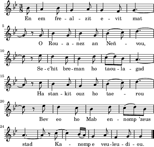 
\version "2.22.0"
\score {
  \new Staff {
    \relative c'{
      \key bes \major
      \time 3/8
      \partial 8*1
      bes'8 a4 bes8 | g4 a8 | g4 f8 | g4.~ \break
      g8 r g | bes4 g8 | bes4 g8 | bes4( c8) | d4.~ \break
      d8 r ees | d4 c8 | bes4 d8 | c( d) bes | a4.~ \break
      a8 r c | bes4 a8 | g4 a8 | bes4( c8) | d4.~ \break
      d8 r ees | d4 c8 | bes4 d8 | c( d) bes \break
      a4.~ a8 r c( | c4) bes16( a) | g4 a8 | f4 g8 | g4 \bar "|."
    }
    \addlyrics{
      En em fre -- al -- zit e -- vit mat O Rou -- a --
      nez an Neñ -- vou, Se -- c’hit bre -- man ho taou -- la --
      gad Ha stan -- kit ouz ho tae -- rou Bev eo ho
      Mab en -- nomp ’zeus stad Ka -- nomp e veu -- leu -- di -- ou.
    }
  }
  \layout {
    indent = #00
    line-width = #125
  }
  \midi { }
}
\header { tagline = ##f }
