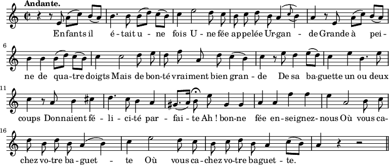 
\relative c'' {
  \time 2/2
  \key c \major
  \tempo "Andante."
  \autoBeamOff
  \set Score.tempoHideNote = ##t
    \tempo 4 = 100
  \set Staff.midiInstrument = #"piccolo"
r4 r8 e, a[ (c)] b[ (a)] | b4. b8 b[ (d)] c[ (b)] | c4 e2 d8 c
b c d b a4 ( \appoggiatura c8 b4) | a r8 e a[ (c)] b[ (a)] | b4 b b8[ (d)] c[ (b)] 
c4 c2 d8 e | d f a, d c4 (b) | c r8 e d4 e8[ (d)]
% {page suivante}
c4 e b4. e8 | c4 r8 a b4 cis | d4. c8 b4 a
gis8.[ (a16)] b8\fermata e gis,4 gis | a a f' f | e a,2 b8 c 
d b d b a4 (b) | c e2 d8 c | b c d b a4 c8[ (b)] | a4 r r2 \bar "||"
}

\addlyrics {
En -- fants il é -- tait u -- ne fois
U -- ne fée ap -- pe -- lée Ur -- gan -- de
Grande à pei -- ne de qua -- tre doigts
Mais de bon -- té vrai -- ment bien gran -- de
De sa ba -- guette un ou deux coups
Don -- naient fé -- li -- ci -- té par -- fai -- te
"Ah !" bon -- ne fée en -- sei -- gnez- nous
Où vous ca -- chez vo -- tre ba -- guet -- te
Où vous ca -- chez vo -- tre ba -- guet -- te.
}
