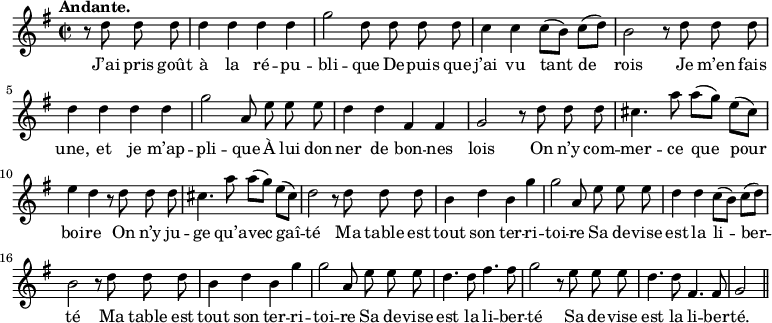 
\relative c'' {
  \time 2/2
  \key g \major
  \tempo "Andante."
  \autoBeamOff
  \set Score.tempoHideNote = ##t
    \tempo 4 = 100
  \set Staff.midiInstrument = #"piccolo"
\partial 2 r8 d d d | d4 d d d | g2 d8 d d d
c4 c c8[ (b)] c[ (d)] | b2 r8 d d d | d4 d d d
g2 a,8 e' e e | d4 d fis, fis | g2 r8 d' d d
cis4. a'8 a[ (g)] e[ (cis)] | e4 d r8 d d d | cis4. a'8 a[ (g)] e[ (cis)]
% {page suivante}
d2 r8 d d d | b4 d b g' | g2 a,8 e' e e 
d4 d c8[ (b)] c[ (d)] | b2 r8 d d d | b4 d b g' 
g2 a,8 e' e e | d4. d8 fis4. fis8 | g2 r8 e e e
d4. d8 fis,4. fis8 | g2 \bar "||"
}

\addlyrics {
J’ai pris goût à la ré -- pu -- bli -- que
De -- puis que j’ai vu tant de rois
Je m’en fais une, et je m’ap -- pli -- que
À lui don -- ner de bon -- nes lois
On n’y com -- mer -- ce que pour boi -- re
On n’y ju -- ge qu’a -- vec gaî -- té
Ma table est tout son ter -- ri -- toi -- re
Sa de -- vise est la li -- ber -- té
Ma table est tout son ter -- ri -- toi -- re
Sa de -- vise est la li -- ber -- té
Sa de -- vise est la li -- ber -- té.
}
