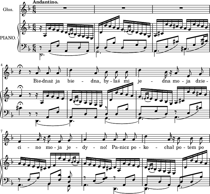 
sVarB = { r16 a[a' g f e] d[ \acciaccatura { bes16[c] } bes a g f e] | \stemUp \change Staff = "down" d[ \change Staff = "up" d' d' c bes a] g[ \acciaccatura { es16[f] } es d c bes g] | a[cis e' d cis bes] a[g e' d cis bes] | a4\fermata r8 r16 a,[a'g f e] | d[ \acciaccatura { bes c } bes a g f e] | \change Staff = "down" d[ \change Staff = "up" d' d' c bes a] g[ \acciaccatura { es16[f] } es d c bes g] a[cis e' d cis bes] | a[g f e d cis] d[f f' e d \acciaccatura { bes16[c] } bes] | a[g f e d cis] d[a a' g f e] | d[ \acciaccatura { bes16[c] } bes a g f e] \change Staff = "down" d[ \change Staff = "up" d' d' c bes a] \stemNeutral | }

sVarA = { R2.*3 | r4\fermata r8 a a a | d4 a8 bes bes bes | d4 bes16 r a8 e g | f4 a16 r d8 f, g | a4 a8 a a a | d4 a16 r bes8 bes bes | }

lVarA = \lyricmode { Bie -- dnaż ja bie -- dna, by -- łaś mi je -- dna mo -- ja dzie -- ci -- no mo -- ja je -- dy -- "no!" Pa -- nicz po -- ko -- chał po -- tem po -- }

sVarC = { << { \voiceOne d8\rest \slurDown a([f'] a,[d a]) | s d([bes'] d,[g d]) | a([e' cis']) cis,([g' <a e'>16 d]) } \new Voice { \voiceTwo d,,2. | g | a4. cis4. } >> | \oneVoice cis'4\fermata r8 << { \voiceOne d,8\rest a[f'] | a,[d a] r d[bes'] | \slurDown d,([g d]) f\rest e[cis'] | f,\rest f[a] bes,[<f' d'>] <d bes'>8 | r e([<g a>]) r a,[f'] | a,([d a]) g([d' bes']) } \new Voice { \voiceTwo d,,4.( | d) g( | g) a | a  bes4 g8 | a4. d,( | d) g } \new Voice { s4. | s2. | s4. \slurDown \hideNotes a4( cis'8) | a,4( a'8) \unHideNotes s4. | s2. | s2. } >> \oneVoice \slurNeutral | }

\paper { #(set-paper-size "a4")
 oddHeaderMarkup = "" evenHeaderMarkup = "" }
\header { tagline = ##f }
\version "2.18.2"
\score {
\midi {  }
\layout { line-width = #180
\context { \PianoStaff \consists #Span_stem_engraver }}
<<
  \new Staff \with { instrumentName = #"Głos." } { \clef "violin" \key f \major \time 6/8 \tempo \markup { \bold "Andantino." } \autoBeamOff \relative a' { \sVarA } }
  \addlyrics { \lVarA }
  \new PianoStaff \with { instrumentName = #"PIANO." } <<
    \new Staff = "up" { \clef "violin" \key f \major \time 6/8 \relative a { \sVarB } }
    \new Staff = "down" { \clef "bass" \key f \major \time 6/8 \relative a, { \mergeDifferentlyHeadedOn \mergeDifferentlyDottedOn \sVarC } }
  >>
>> }