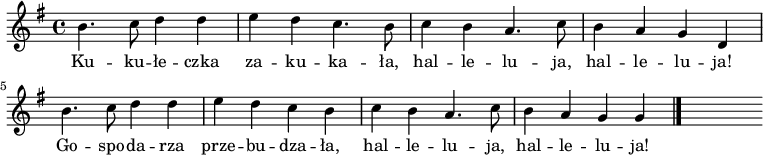  
\relative c' {
\set Staff.midiInstrument = "flute" 
\key g \major 
\time 4/4 
\autoBeamOff 
    b'4. c8 d4 d      | % 1
    e d c4. b8      | % 2
    c4 b a4. c8      | % 3
    b4 a g d      | % 4
    b'4. c8 d4 d      | % 5
    e d c b      | % 6
    c b a4. c8     | % 7
    b4 a g g \bar "|." 
s
}
\addlyrics {
Ku -- ku -- łe -- czka za -- ku -- ka -- ła,
hal -- le -- lu -- ja, hal -- le -- lu -- ja!
Go -- spo -- da -- rza prze -- bu -- dza -- ła,
hal -- le -- lu -- ja, hal -- le -- lu -- ja!
}
\midi {
\tempo 4 = 120
}
