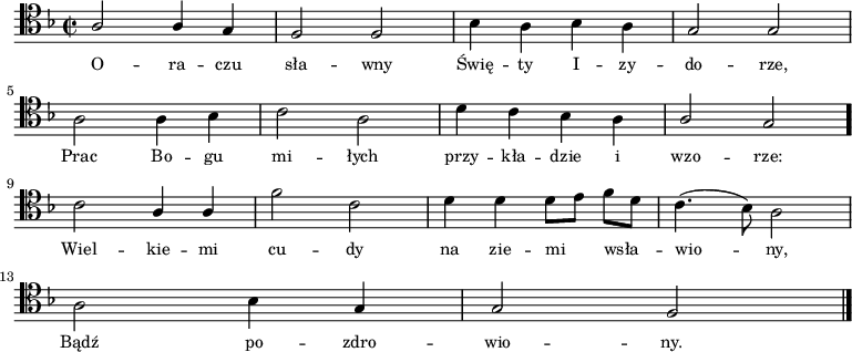 
\relative c' { \clef tenor \key f \major
\time 2/2
\autoBeamOff
\stemUp a2 a4 g4 | f2 f2 | \stemDown bes4 a4 bes4 a4 | \stemUp g2 g2 | \break
\stemDown a2 a4 bes4 | c2 a2 | d4 c4 bes4 a4 | \stemUp a2 g2 \bar "." | \break
\stemDown c2 \stemUp a4 a4 | \stemDown f'2 c2 | d4 d4 d8 [e8] f8 [d8] | c4. (bes8) a2 | \break
a2 bes4 \stemUp g4 | g2 f2 \bar "|."
}
\addlyrics { \small {
O -- ra -- czu sła -- wny Świę -- ty I -- zy -- do -- rze,
Prac Bo -- gu mi -- łych przy -- kła -- dzie i wzo -- rze:
Wiel -- kie -- mi cu -- dy na zie -- mi_ wsła_ -- wio_ -- ny,
Bądź po -- zdro -- wio -- ny.
}
}
