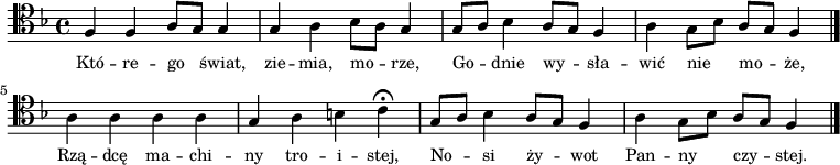 
\relative c {
   \clef tenor
   \key f \major
   
   \autoBeamOff

   f4 f a8[ g] g4 |  g a bes8[ a] g4 | g8[ a] bes4 a8[ g] f4 |
   a g8[ bes] a[ g] f4 \bar "|." a4 a a a | g a b c \fermata |
   g8[ a] bes4 a8[ g] f4 | a g8[ bes]  a[ g] f4 \bar "|."
}
\addlyrics { \small {
Któ -- re -- go świat, zie -- mia, mo -- rze,
Go -- dnie wy -- sła -- wić nie mo -- że,
Rzą -- dcę ma -- chi -- ny tro -- i -- stej,
No -- si ży -- wot Pan -- ny czy -- stej.
} }
