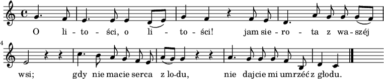  
\relative c'' {
\set Staff.midiInstrument = "viola" 
\key c  \major
\time 4/4
\autoBeamOff
\partial 2 g4. f8 | e4. e8 e4 d8 [(e)] | g4 f r4 f8 e | d4. a'8 g g g [(f)]|
\break
e2 r4 r4 |c'4. b8 a g f e | a8 [(g)] g4 r4 r4 | a4. g8 g  g f b, |  d4 c 
\bar "|."
s
}
\addlyrics {
O li -- to -- ści, o li -- to -- ści!
jam sie -- ro -- ta z wa -- széj wsi;
gdy nie ma -- cie ser -- ca z_lo -- du,
nie daj -- cie mi um -- rzéć z_gło -- du.
}
\midi {
\tempo 4 = 120 
}
