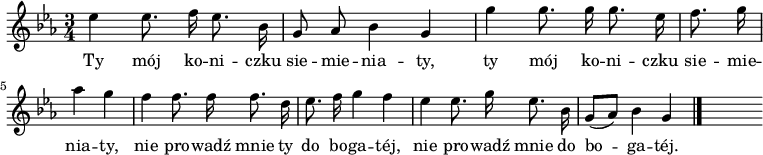  
\relative c'' {
\time 3/4
\set Staff.midiInstrument = #"flute"
\key es \major
\autoBeamOff
es4 es8. f16 es8. bes16 | g8 as bes4 g | g'4 g8. g16 g8. es16 | \partial 4 f8. g16
\break
\partial 2 as4 g | f4 f8. f16 f8. d16 | es8. f16 g4 f | es4 es8. g16 es8. bes16 | g8 [(as)] bes4 g
\bar "|."
s
}
\addlyrics {
Ty mój ko -- ni -- czku sie -- mie -- nia -- ty,
ty mój ko -- ni -- czku sie -- mie -- nia -- ty,
nie pro -- wadź mnie ty do bo -- ga -- téj,
nie pro -- wadź mnie do bo -- ga -- téj.
}
\midi {
\tempo 4 = 120 
}
