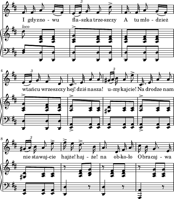 
sVarCV = { <d fis>8[<d, d'> <d d'>] | <d d'>[<d d'> <d d'>] | <d d'>[<d d'> <d d'>] | <d d'>[<d d'> <d d'>] | <a' e>_>[<a e> <a e>] | <a e>[<a e> <a e>] | <a e>_>[<a e> <a e>] | <a e>[<a e> <a e>] | <d, d'>4 r8 | <d d'>4 r8 | <a a'>4 r8 | }

sVarA = { fis16 fis a8 g16([fis]) | \tuplet 3/2 { e([fis]) g } fis8 d'^> | fis,16. fis32 a8 g16([fis]) | \tuplet 3/2 { e([fis]) g } fis8 d | cis16. e32 a8 a | \tuplet 3/2 { gis16([a]) b } a8 e'^> | cis,16. e32 a8 a | \tuplet 3/2 { gis16([a]) b } a8 e'^> | fis16^> e d8.^> b16 | a8. d,16 fis a | cis b g8. e16 | }

lVarA = \lyricmode { I gdy -- zno -- wu fla -- szka trze -- szczy A tu mło -- dzież wtań -- cu wrze -- szczy "hej!" dziś na -- "sza!" u -- my -- kaj -- "cie!" Na dro -- dze nam nie sta -- waj -- cie haj -- "że!" haj -- "że!" na ob -- ko -- ło O -- bra -- caj -- wa }

sVarB = { d8)^\markup { \italic \small "loco" } <a, d fis>[<a d fis>] | <a cis g'>^>[<a d fis> <a d fis>] | <a d fis>[<a d fis> <a d fis>] | <a cis g'>^>[<a d fis> <a d fis>] | <a e'>^>[<a cis> <a cis>] | <gis d'>[<a cis> <a cis>] | <a e'>^>[<a cis> <a cis>] | <gis d'>[<a cis> <a cis>] | r <a d fis>[<b d g>] | r <a d fis>[<a d fis>] | r <a cis g'>[<a cis g'>] | }

\paper { #(set-paper-size "a4")
 oddHeaderMarkup = "" evenHeaderMarkup = "" }
\header { tagline = ##f }
\version "2.18.2"
\score {
\midi {  }
\layout { line-width = #140
indent = 0\cm}
<<
  \new Staff \with { \remove "Time_signature_engraver" } { \clef "violin" \key d \major \time 3/8 \autoBeamOff \relative a' { \override TupletBracket.bracket-visibility = ##f \sVarA } }
  \addlyrics { \lVarA }
  \new PianoStaff <<
    \new Staff = "up" \with { \remove "Time_signature_engraver" } { \clef "violin" \key d \major \time 3/8 \relative e'' { \override TupletBracket #'direction = #UP \sVarB } }
    \new Staff = "down" \with { \remove "Time_signature_engraver" } { \clef "bass" \key d \major \time 3/8 \relative a, { \sVarCV } }
  >>
>> }