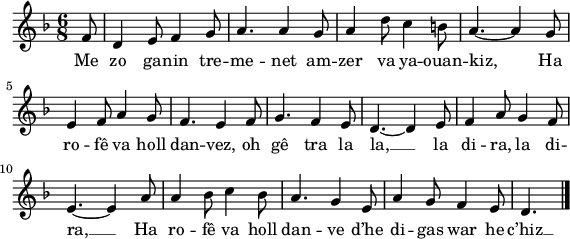 
\version "2.18.2"
\relative c'{
  \key f \major 
  \time 6/8
  \autoBeamOff
  \partial 8*1
  f8 d4 e8 f4 g8 | a4. a4 g8 | a4 d8 c4 b8 | a4.~ a4 g8 | \break
  e4 f8 a4 g8 | f4. e4 f8 | g4. f4 e8 | d4.~ d4 e8 | f4 a8 g4 f8 | \break
  e4.~ e4 a8 | a4 bes8 c4 bes8 | a4. g4 e8 | a4 g8 f4 e8 | d4. \bar "|."
}
\addlyrics {
  Me zo ga -- nin tre -- me -- net am -- zer va ya -- ouan -- kiz, Ha
  ro -- fê va holl dan -- vez, oh gê tra la la, __ la di -- ra, la di --
  ra, __ Ha ro -- fê va holl dan -- ve d’he di -- gas war he c’hiz __
}
\layout {
  indent = #00
  line-width = #140
}
\header { tagline = ##f }
