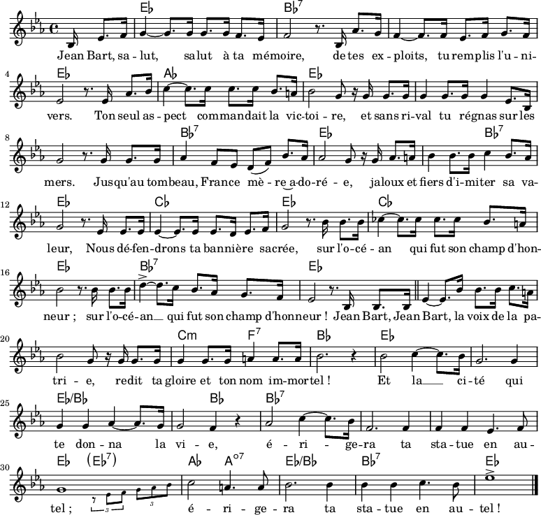 
<<
\chords { \set ChordNames.midiMaximumVolume = #0.65 s16*5
  ees,1 bes,,:7 s ees, aes, ees, s s
  bes,,:7 ees, s2 bes,,:7 ees,1 ces, ees, ces, ees,
  bes,:7 ees,
  s s c2:m f,:7 bes,1
  ees, s ees:/bes s2 bes,
  bes,1:7 s s ees,2 \parenthesize ees,:7
  aes, a,:dim7 ees1:/bes bes,:7 ees
}
\new Voice = "default" 
{
  \key ees \major \time 4/4 \partial 16*5
  \relative c' { bes16 ees8. f16
    g4~ 8. 16 8. 16 f8. ees16 f2 r8. bes,16 aes'8. g16
    f4~ 8. 16 ees8. f16 g8. f16 ees2 r8. ees16 aes8. bes16
    c4~ 8. 16 8. 16 bes8. a16 bes2 g8 r16 g16 8. 16
    4 8. 16 4 ees8. bes16 g'2 r8. g16 g8. 16
    aes4 f8 ees d( f) bes8. aes16 aes2 g8 r16 g16 aes8. a16
    bes4 8. 16 c4 bes8. aes16 g2 r8. ees16 8. 16
    4~ 8. 16 8. d16 ees8. f16 g2 r8. bes16 8. 16
    ces4~ 8. 16 8. 16 bes8. a16 bes2 r8. 16 8. 16
    d4->~ 8. c16 bes8. aes16 g8. f16 ees2 r8. bes16 8. 16 \bar "||"
    ees4~ 8. bes'16 8. 16 c8. a16 bes2 g8 r16 16 8. 16
    4 8. 16 a4 8. 16 bes2. r4
    bes2 c4~ 8. bes16 g2. 4 g g aes4~ 8. g16 g2 f4 r
    aes2 c4~ 8. bes16 f2. 4 4 4 ees4. f8 << { \voiceOne g1 } \new Voice { \magnifyMusic 0.7 { \voiceTwo s2 \tuplet 3/2 { r8 ees f } \tuplet 3/2 { g aes bes }}} >> \oneVoice
    c2 a4. 8 bes2. 4 4 4 c4. bes8 ees1-> \bar "|."
  }
}
\new Lyrics \lyricsto "default" {
  Jean Bart, sa -- lut, sa -- lut à ta mé -- moire,
  de tes ex -- ploits, tu rem -- plis l'u -- ni -- vers.
  Ton seul as -- pect com -- man -- dait la vic -- toi -- re,
  et sans ri -- val tu ré -- gnas sur les mers.
  Jus -- qu'au tom -- beau, Fran -- ce mè -- re~a -- do -- ré -- e,
  ja -- loux et fiers d'i -- mi -- ter sa va -- leur,
  Nous dé -- fen -- drons ta ban -- niè -- re sa -- crée,
  sur l'o -- cé -- an qui fut son champ d'hon -- "neur ;"
  sur l'o -- cé -- an __ qui fut son champ d'hon -- "neur !"
  Jean Bart, Jean Bart, la voix de la pa -- tri -- e,
  re -- dit ta gloire et ton nom im -- mor -- "tel !"
  Et la __ ci -- té qui te don -- na la vi -- e,
  é -- ri -- ge -- ra ta sta -- tue en au -- "tel ;"
  é -- ri -- ge -- ra ta sta -- tue en au -- "tel !"
}
>>
\layout { indent = #0 }
\midi { \tempo 4 = 74 }
