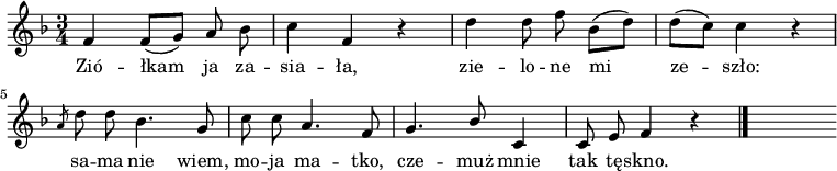  
\relative a' {
\set Staff.midiInstrument = #"viola"
\key f \major
\time 3/4
\autoBeamOff
f4 f8 [(g)] a bes | c4 f, r4 | d'4 d8 f bes, ([d]) | d([c]) c4 r4
\slashedGrace a8 d8 d bes4. g8 | c c a4. f8 | g4. \stemUp bes8 \stemNeutral c,4 | c8 e f4 r4
\bar "|." 
s
}
\addlyrics { 
Zió -- łkam ja za -- sia -- ła,
zie -- lo -- ne mi ze -- szło:
sa -- ma nie wiem, mo -- ja ma -- tko,
cze -- muż mnie tak tę -- skno.
}
