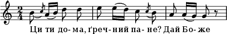 
  \relative c'' {
    \autoBeamOff
    \time 2/4
    b8_( \slashedGrace c8) a16 [( b16)] d8 d8
    e8 e16 [( d16)] c8 \acciaccatura c8 b8
    a8 a16 [( g16)] g8 r8
  }
  \addlyrics {
    Ци ти до- ма,
    ґреч- ний па- не? 
    Дай Бо- же
  }
