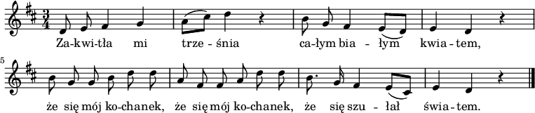  
\relative b {
\set Staff.midiInstrument = "flute" 
\key d \major
\time 3/4
\autoBeamOff
d8 e fis4 g | a8 [(cis)] d4 r4 | b8 g fis4 e8 [(d)] |e4 d r4
\break
b'8 g g b d d | a fis fis a d d | b8. g16 fis4 e8 [(cis)] | e4 d r4
\bar "|."
}
\addlyrics {
Za -- kwi -- tła mi trze -- śnia
ca -- łym bia -- łym kwia -- tem,
że się mój ko -- cha -- nek,
że się mój ko -- cha -- nek,
że się szu -- łał świa -- tem.
}
