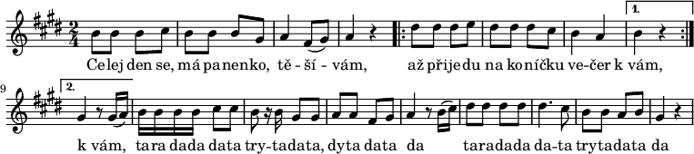 
\relative b' {
 \time 2/4
 \key e \major
 b8 b b cis b b b gis a4 fis8( gis) a4 r
 \repeat volta 2 {
  dis8 dis dis e dis dis dis cis b4 a
  }
 \alternative { {b r} {gis r8 gis16( a)} }
 b16 b b b cis8 cis b r16 b gis8 gis a a fis gis a4 r8 b16( cis)
 dis8 dis dis dis dis4. cis8 b b a b gis4 r
 }
\addlyrics {
 Ce -- lej den se, má pa -- nen -- ko,
 tě -- ší -- vám,
 až při -- je -- du na ko -- ní -- čku
 ve -- čer k_vám, k_vám, _
 ta -- ra da -- da da -- ta try -- ta -- da -- ta,
 dy -- ta da -- ta da _
 ta -- ra -- da -- da da -- ta try -- ta -- da -- ta da
 }
