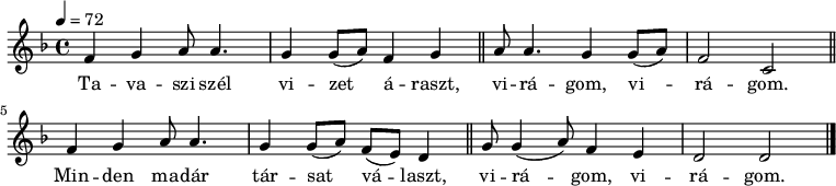 
{
   <<
   \relative c' {
      \key d \minor
      \time 4/4
      \tempo 4 = 72
      \set Staff.midiInstrument = "english horn"
      \transposition c'
% Tavaszi szél vizet áraszt
         f4 g  a8  a4. g4 g8( a) f4 g \bar "||"
% virágom, virágom.
         a8 a4. g4   g8( a) f2 c \bar "||"
% Minden madár társat választ
         f4 g   a8 a4. g4 g8( a) f( e) d4 \bar "||"
% virágom, virágom.
         g8 g4( a8) f4 e d2 d \bar "|."
      }
   \addlyrics {
        Ta -- va -- szi szél vi -- zet á -- raszt,
        vi -- rá -- gom, vi -- rá -- gom.
        Min -- den ma -- dár tár -- sat vá -- laszt,
        vi -- rá -- gom, vi -- rá -- gom.
      }
   >>
}
