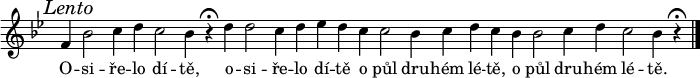 
\new Staff \with {\remove "Time_signature_engraver"} {
 \relative f' {
  \key bes \major
  \time 9/4
  \mark \markup{\italic "Lento"}
  \time 9/4 f4 bes2 c4 d c2 bes4 r^\fermata \bar ""
  \time 7/4 d d2 c4 d es d  \bar "" c c2 bes4 c d c  \bar ""
  \time 9/4 bes4 bes2 c4 d c2 bes4 r^\fermata \bar "|."
  }
 }
\addlyrics {
 O -- si -- ře -- lo dí -- tě,
 o -- si -- ře -- lo dí -- tě
 o půl dru -- hém lé -- tě,
 o půl dru -- hém lé -- tě.
 }
