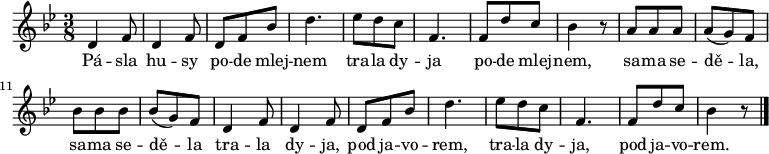 
\relative d' {
 \key bes \major
 \time 3/8
 d4 f8 d4 f8 d f bes d4. es8 d c f,4. f8 d' c bes4 r8
 a8 a a a( g) f bes bes bes bes( g) f
 d4 f8 d4 f8 d f bes d4. es8 d c f,4. f8 d' c bes4 r8 
 \bar "|."
 }
\addlyrics {
 Pá -- sla hu -- sy po -- de mlej -- nem
 tra -- la dy -- ja po -- de mlej -- nem,
 sa -- ma se -- dě -- la, sa -- ma se -- dě -- la
 tra -- la dy -- ja, pod ja -- vo -- rem,
 tra -- la dy -- ja, pod ja -- vo -- rem.
 }
