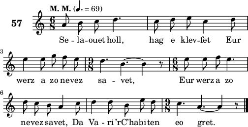 
\score {
 \new Staff {
  \set Staff.instrumentName = \markup {\huge \bold 57}
  \relative c'{
    \clef treble
    \tempo \markup {"M. M."} 4.= 69
    \autoBeamOff
    \key c \major
    \time 6/8 
    a'8 b c d4. | c8 d e c4 d8 | \break
    e4 e8 g f e | \time 9/8 d4. b4. ~ b4 r8 | \time 6/8 e8 e f e4. | \break
    d8 c b a4 c8 | d4 d8 b e d | \time 9/8 c4. a4. ~ a4 r8 \bar "|." 
  }
  \addlyrics{
  Se -- la -- ouet holl, hag e klev -- fet Eur
  werz a zo ne -- vez sa -- vet, Eur werz a zo
  ne -- vez sa -- vet, Da Va -- ri ’rC’ha -- bi -- ten eo gret.
  }
 }
 \layout { line-width = #125 }
 \midi { }
}
\header { tagline = ##f }
