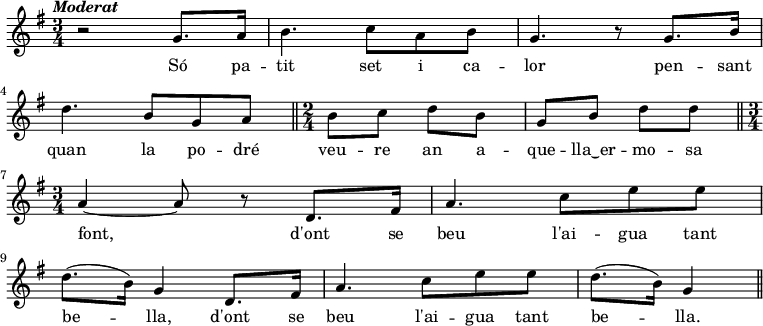 
  { \key g \major \tempo \markup {\italic Moderat} \time 3/4
     r2 g'8. a'16 | b'4. c''8 a' b' | g'4. r8 g'8. b'16 | \bar "|" \break
     d''4. b'8 g' a' | \bar "||" \noBreak \time 2/4 b'8 c'' d'' b' | g'8 b' d'' d'' | \bar "||" \break \time 3/4   % quan la podré ...
     a'4~ a'8 r8 d'8. fis'16 | a'4. c''8 e'' e'' | \bar "|" \break  % font, d'on se beu ...
     d''8. (b'16) g'4 d'8. fis'16 |  a'4. c''8 e'' e'' | d''8. (b'16) g'4  \bar "||"   % bella, d'on se beu ...
  }
\addlyrics {
Só pa -- tit set i ca -- lor
pen -- sant quan la po -- dré veu -- re
an a -- que -- lla‿er -- mo -- sa font,
d'ont se beu l'ai -- gua tant be -- lla,
d'ont se beu l'ai -- gua tant be -- lla.
}
