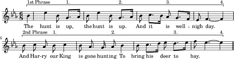 { \relative b' { \key ees \major \time 6/8 \partial 8 \autoBeamOff
 \[ bes^"1st Phrase" | ees4 bes8 g8.[^"1." aes16] bes8 |
 ees4 bes8 g8.[^"2." aes16] bes8 | %end line 1
 c8.[ bes16] aes8^"3." g8.[ f16] ees8 | f4. ~ f4^"4." \] \[ bes8^"2nd Phrase" | c8 aes bes^"1." c4 bes8 | %end line 2
 aes8. g16 aes8^"2." bes4 bes8 | c8.[ d16] ees8 d8.[^"3." ees16] f8 |
 ees4. ~ ees4^"4." \] \bar "||" }
\addlyrics { The hunt is up, the hunt is up. And
 it is well -- nigh day. And Har -- ry our King is
 gone hunt -- ing To bring his deer to bay. } }