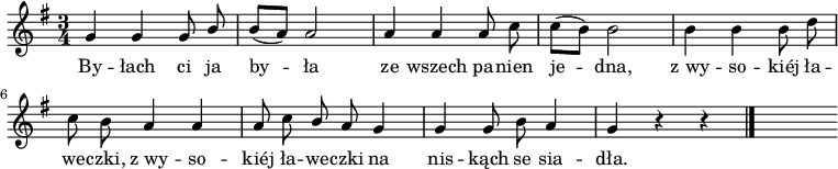  
\relative d' {
\set Staff.midiInstrument = "flute" 
\key g \major
\time 3/4
\autoBeamOff
g4 g g8 \stemUp b | b [(a)] \stemNeutral a2 | a4 a a8 c | c [(b)] b2 | b4 b b8 d 
\break 
c8 b a4 a | a8 c \stemUp b a  \stemNeutral g4 | g g8 b a4 | g4 r4 r4
\bar "|."
s
}
\addlyrics {
By -- łach ci ja by -- ła
ze wszech pa -- nien je -- dna,
z_wy -- so -- kiéj ła -- we -- czki,
z_wy -- so -- kiéj ła -- we -- czki
na nis -- kąch se sia -- dła.
}
