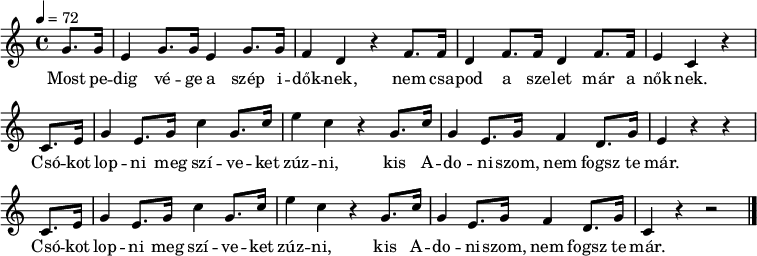 
{
   <<
   \relative c' {
      \key a \minor
      \time 4/4
      \tempo 4 = 72
      \set Staff.midiInstrument = "baritone sax"
      \transposition c'
        \partial 4
%       Most pedig vége a szép időknek,
        g'8. g16 e4 g8. g16 e4 g8. g16 f4 d r
%       nem csapod a szelet már a nőknek.
        f8. f16 d4 f8. f16 d4 f8. f16 e4 c r \bar "|" \break
%       Csókot lopni meg szíveket zúzni,
        \repeat unfold 2 {
        c8. e16 g4 e8. g16 c4 g8. c16 e4 c r
%       kis Adoniszom, nem fogsz te már.
        g8. c16 \noBreak g4 e8. g16 f4 d8. g16 }
        \alternative { { e4 r r \bar "|" \break } { c4 r r2 } }
        \bar "|."
      }
   \addlyrics {
        Most pe -- dig vé -- ge a szép i -- dők -- nek,
        nem csa -- pod a sze -- let már a nők --  nek.
        \repeat unfold 2 {
        Csó -- kot lop -- ni meg szí -- ve -- ket zúz --  ni,
        kis A -- do -- ni -- szom, nem fogsz te már. }
      }
   >>
}
