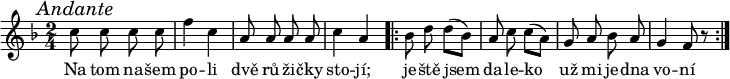 
\relative c'' {
 \key f \major
 \time 2/4
 \mark \markup{\italic "Andante"}
 \autoBeamOff
 c8 c c c f4 c a8 a a a c4 a
 \repeat volta 2 {bes8 d d([ bes)] a c c([ a)] g a bes a g4 f8 r}
 }
\addlyrics {
Na tom na -- šem po -- li
dvě rů -- ži -- čky sto -- jí;
je -- ště jsem da -- le -- ko
už mi je -- dna vo -- ní
 }
