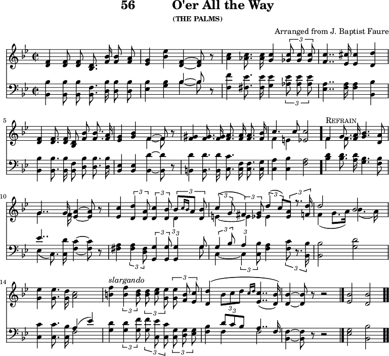 \version "2.16.2" 
\header { tagline = ##f title = \markup { "56" "         " "O'er All the Way" } subsubtitle = "(THE PALMS)" composer = "Arranged from J. Baptist Faure" }
\score { << << \new Staff { \key bes \major \time 2/2 \relative f' { \autoBeamOff
  <f d>4 q8 q <d bes>8. <f bes>16 q8 <a f> |
  <g ees>4 <bes ees> <f d> ~ q8 r |
  <c' a>4 <c aes>8. q16 <c g>4 \times 2/3 { <c ges>8 q q } |
  <c f,>4.. <cis ees,>16 q4 <d d,>4 |
  <f, d> q8. q16 <d bes>8 <f bes> q8. <a f>16 |
  <g ees>4 <bes g> << { f ~ f8 } \\ { f4 ~ f8 } >> r8 |
  <gis f>4 q8. q16 <a f>8. q16 q8. <bes f>16 |
  << { c4. c8 } \\ { f,4 e } >> <c' ees,>2 \bar "."
  << { f,4^\markup { \caps "Refrain" } g8. } \\ { f4 f8. } >> <a f>16 <bes g>4. <a d,>8 |
  << { g4.. g16 } \\ { g4.. f16 } >> <a ees>4 ~ q8 r |
  <c ees,>4 \times 2/3 { <d d,>4 <a d,>8 } 
  \times 2/3 { <c d,>4 <bes d,>8 }
    << { \times 2/3 { bes[ \grace { c16[ bes] } a8] <bes d,> } |
         \times 2/3 { c4( g8 } \times 2/3 { fis4) <g ees>8 }
         \times 2/3 { d'4( c8) } \times 2/3 { <a ees> r8. <d f,>16 } |
         d2 bes } \\
       { \times 2/3 { d,4 s8 } |
         e4 ~ e ees s |
         f4( g8.[ a16]) bes4.( a16) } >> |
  <g ees'>4 q8. <d' g,>16 <c a>2 |
%last line of hymn brought back from next page for ease of transclusion
  <f b,>4^\markup { \italic slargando } \times 2/3 { q4 <d b>8 }
  \times 2/3 { q8 <ees c> <ees g,> }
  \times 2/3 { q <b f> <c ees,> } |
  <d d,>4\( \times 2/3 { bes8[ c d] } \grace { c16[ d] } <c ees,>4..( <bes d,>16)\) |
  <bes d,>4 ~ q8 r8 r2 \bar "|."
  <bes ees,>2 <bes d,> \bar ".." } }
\new Staff { \clef bass \key bes \major \relative b, { \autoBeamOff
  <bes bes'>4 q8 q <bes f'>8. <d bes'>16 q8 q |
  <ees bes'>4 <g bes> << { bes4 ~ bes8 } \\ { bes4 ~ bes8 } >> r |
  <f f'>4 <fis ees'>8. q16 <g ees'>4 \times 2/3 { <aes ees'>8 q q } |
  <a ees>4.. <a f>16 q4 <bes bes,> |
  q4 q8. q16 <f bes,>8 <d bes'> q8. q16 |
  <ees bes>4 q <bes d'>4 ~ q8 r |
  <b d'>4 q8. q16 <c c'>8. <c f>16 <c f>8. <c g'>16 |
  <c a'>4 <c bes'> <f a>2 | %end of verse
  <bes d>4 q8. <a d>16 <g bes>4. <f bes>8 |
  << { ees'4.. } \\ { ees,4( c8.) } >> <c d'>16 <f c'>4 ~ q8 r |
  <fis a>4 \times 2/3 { q4 <d fis>8 } \times 2/3 { <g g,>4 q8 }
  \times 2/3 { q4 << { g8 } \\ { g } >> } |
  << { \times 2/3 { g4 bes8 } \times 2/3 { a4 s8 } } \\
     { c,4 ~ \times 2/3 { c4 <c bes'>8 } } >>
  <f a>4 \times 2/3 { <f c'>8 r8. <bes, bes'>16 } |
  q2 <g' d'> |
  <c c,>4 q8. <bes c,>16 << { a4( ees') } \\ { f,2 } >> |
%line from next page begins here
  <g d'>4 \times 2/3 { q4 <g f'>8 }
  \times 2/3 { q <c, ees'> <c c'> }
  \times 2/3 { <c g'> <d g> <ees g> } |
  <f bes>4\( << { \times 2/3 { d'8 c bes } a4.. f16 } \\ { f4 f2\) } >>
  <f bes,>4 ~ q8 r r2 | <g ees>2 <bes bes,> } } >> >>
\layout { indent = #0 }
\midi { \tempo 4 = 112 } }
