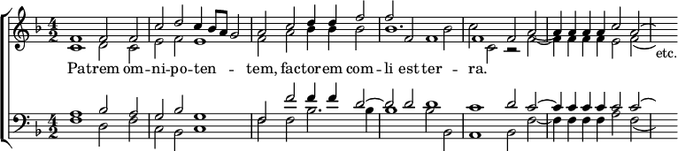 \new ChoirStaff <<
  \new Staff << \key f \major \time 4/2
    \new Voice = "S" \relative f' { \stemUp
      f1 f2 f | c' d c4 bes8 a g2 | a c d4 d f2 | f f, f1 |
      f1 f2 a _~ | a4 a a a c2 a^( | s4) }
    \new Voice = "A" \relative c' { \stemDown
      c1 d2 c | e f e1 | f2 a bes4 bes bes2 | bes1. bes2 |
      c2 c, r f _~ | f4 f f f e2 f_( | s4)_"etc." } >>
  \new Lyrics \lyricsto "S" { Pa -- trem om -- ni -- po -- ten -- _ _ _ tem, fac -- tor -- em com -- li est ter -- ra. }
  \new Staff << \clef bass \key f \major
    \new Voice \relative a { \stemUp
      a1 bes2 a | g bes g1 | f2 f' f4 f d2 ^~ | d d d1 |
      c1 d2 c ^~ | c4 c c c c2 c^( | s4) }
    \new Voice \relative f { \stemDown
      f1 d2 f | c bes c1 | f2 f bes2. bes4 | bes1 bes2 bes, |
      a1 bes2 f' _~ f4 f f f a2 f_( | s4) } >> >>