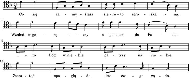 
\relative c' {
    \clef tenor
    \key f \major
    \time 3/4
    \autoBeamOff

    \stemDown f4 f2 | \stemUp f,8 [a8] g8 [bes8] a4 | \stemDown c8 c8 c4 d4 | c4. (bes8) a4 | \break
    f'4 f2 | e4 f8 [d8] c4 | f8 f8 f4. d8 | c4. (bes8) a4 \bar "." \break
    a8 [bes8] c4. bes8 | g8 [bes8] a2 | a8 [bes8] c4. bes8 | g8 [bes8] a2 | \break
    f'4 f2 | \stemUp f,8 [a8] g8 [bes8] a4 | \stemDown a8 [c8] bes4. \stemUp g8 | g4 f2 \bar "|."
}
\addlyrics { \small {
    Co się za -- my -- ślasz sie -- ro -- to stro -- ska -- na,
    Wznieś w_gó -- rę o -- czy o po -- moc do Pa -- na;
    O -- to Bóg w_nie -- bie, pa -- trzy na cie -- bie,
    Ztam -- tąd spo -- glą -- da, kto cze -- go żą -- da.
}}
