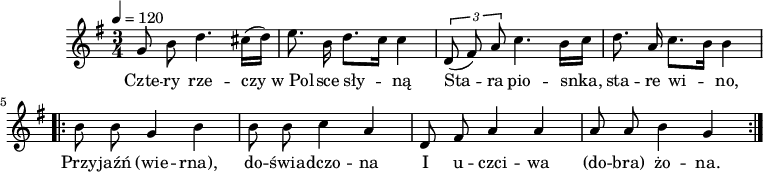 
\version "2.20.0"

\header{
   tagline = ""
}

melodia = \new Voice = "mel" \relative g'{
   \clef treble
   \key g \major
   \time 3/4
   \tempo 4 = 120

   \autoBeamOff

   g8 b d4. cis16([ d)] |
   e8. b16 d8.[ c16] c4 |
   \tuplet 3/2 { d,8( fis) a} c4. b16[ c] |
   d8. a16 c8.[ b16] b4 |

   \repeat volta 2 {
      b8 b g4 b |
      b8 b c4 a |
      d,8 fis a4 a |
      a8 a b4 g | 
   }
}
tekst = \new Lyrics \lyricsto "mel" { \lyricmode {
      Czte -- ry rze -- czy w_Pol -- sce sły -- ną
      Sta -- ra pio -- snka, sta -- re wi -- no,
      Przy -- jaźń (wie -- rna), do -- świa -- dczo -- na
      I u -- czci -- wa (do -- bra) żo -- na.
   } }
\score{
<<
   \melodia
   \tekst
>>
   \layout{}
}
\score{
   \unfoldRepeats
   \melodia
   \midi{}
}

