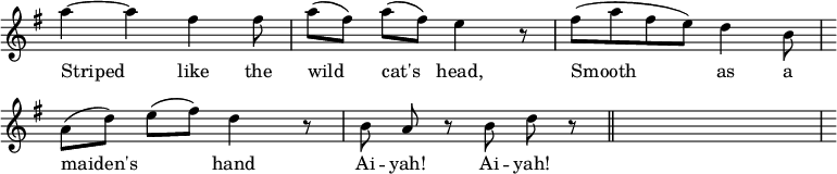 
  \relative c'' {
    \key g \major
    \time 7/8
    \override Staff.TimeSignature #'stencil = ##f
    \override Staff.StaffSymbol #'width = #110
    \override Score.BarNumber #'stencil = ##f
    a'~a fis fis8 |
    a[( fis)] a[( fis)] e4 r8 |
    fis8 [( a8 fis8 e8)] d4 b8 |
    \break
    a8[( d8)] e8[( fis8)] d4 r8 |
    b8 a8 r8 b8 d8 r8 \bar "||"
    | s % empty bar goes here. How to represent?
  }
  \addlyrics {
   Striped like the |
   wild cat's head, |
   Smooth as a |
   \break
   maiden's ___ hand |
   Ai -- yah! Ai -- yah! |
   | % empty bar goes here.
  }
