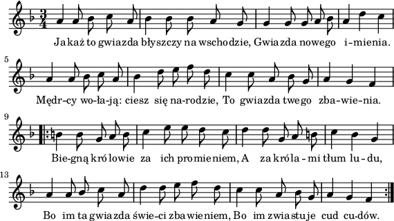 
lVarA = \lyricmode { Ja -- każ to gwia -- zda bły -- szczy na wscho -- dzie, Gwia -- zda no -- we -- go i -- mie -- nia. Mędr -- cy wo -- ła -- ją: ciesz się na -- ro -- dzie, To gwia -- zda twe -- go zba -- wie -- nia. Bie -- gną kró -- lo -- wie za ich pro -- mie -- niem, A za kró -- la -- mi tłum lu -- du, Bo im ta gwia -- zda świe -- ci zba -- wie -- niem, Bo im zwia -- stu -- je cud cu -- dów. }

sVarArep = { b b8 g a b c4 e8 e d c | d4 d8 g, a b | c4 bes g | a a8 \stemUp bes \stemNeutral c a | d4 d8 e f d | c4 c8 a bes g | a4 g f }

sVarAp = { a4 a8 bes c a | bes4 bes8 bes a g | g4 g8 g a bes | a4 d c | a a8 bes c a | bes4 d8 e f d | c4 c8 a bes g | a4 g f }

\paper { #(set-paper-size "a4")
 oddHeaderMarkup = "" evenHeaderMarkup = "" }
\header { tagline = ##f }
\version "2.18.2"
\score {
\midi {  }
\layout { line-width = #140
indent = 0\cm}
\new Staff { \clef "violin" \key d \minor \time 3/4 \autoBeamOff \relative a' { \sVarAp \repeat volta 2 { \sVarArep } } }
  \addlyrics { \small \lVarA } }