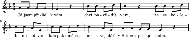 
\relative a' {
 \key f \major
 \time 2/4
 a8 a g g f4 r c'8 c bes d c4 r
 c8 c bes d c c a f c' c bes d c4 a8 f
 a a g g f4 r
 \bar "|."
 }
\addlyrics {
 Já jsem při -- šel k_vám,
 chci po -- vě -- dít vám,
 že se ko -- le -- da na -- stá -- vá:
 kdo -- pak mně co, ou -- vej, dá?
 v_Bet -- lem po -- spí -- chám.
 }
